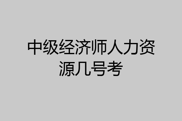 中级经济师人力资源几号考