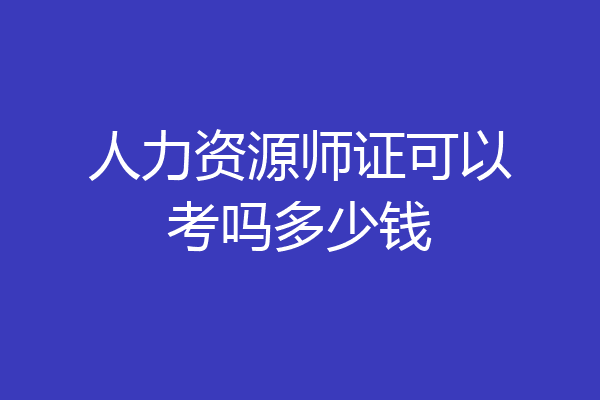 人力资源师证可以考吗多少钱