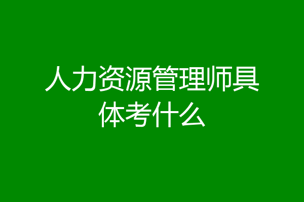 人力资源管理师具体考什么