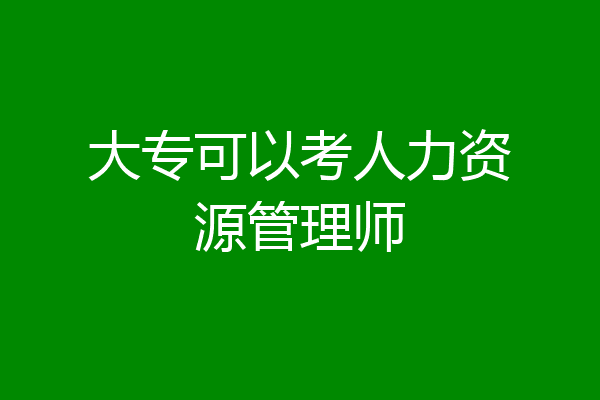 大专可以考人力资源管理师