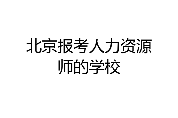 北京报考人力资源师的学校
