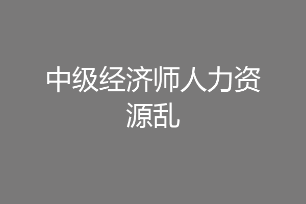 中级经济师人力资源乱