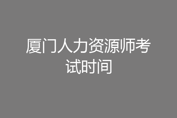 厦门人力资源师考试时间