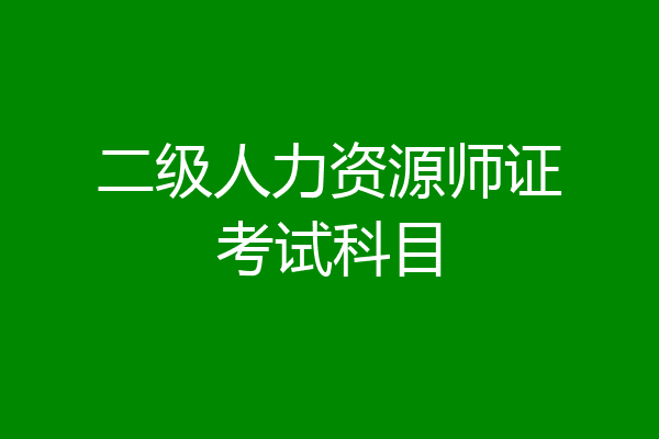 二级人力资源师证考试科目