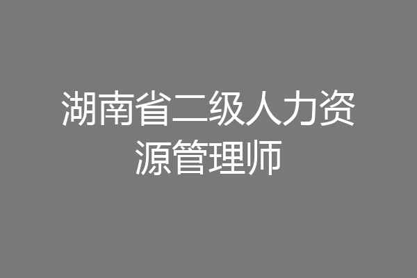 湖南省二级人力资源管理师