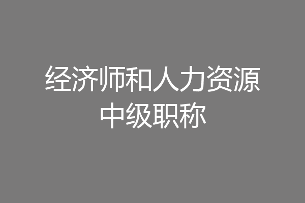 经济师和人力资源中级职称
