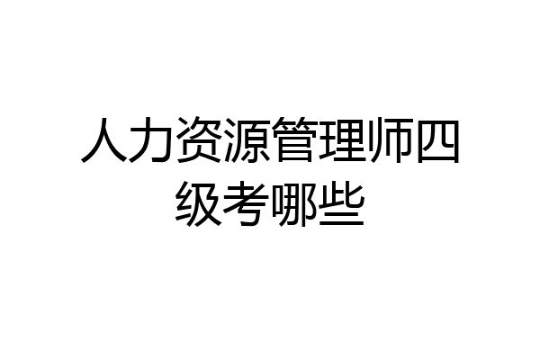 人力资源管理师四级考哪些