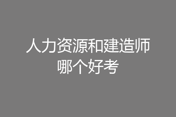 人力资源和建造师哪个好考