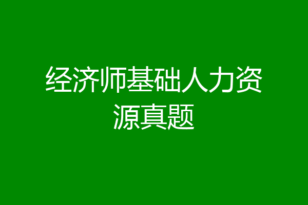 经济师基础人力资源真题