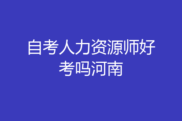 自考人力资源师好考吗河南