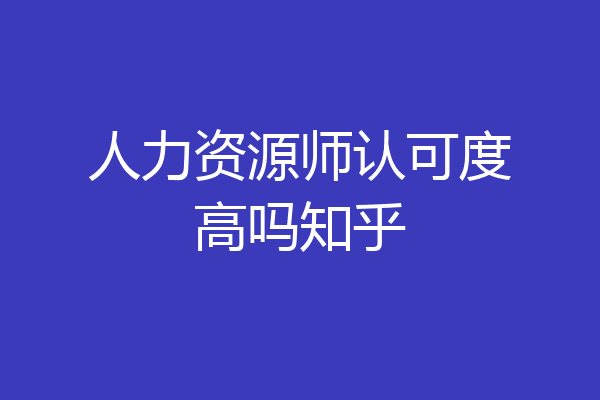 人力资源师认可度高吗知乎