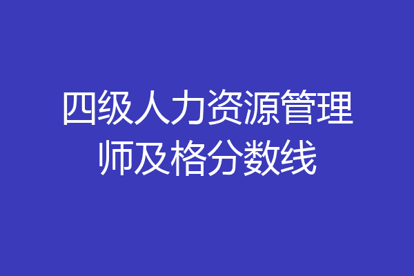 四级人力资源管理师及格分数线