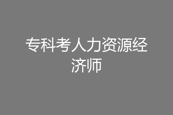 专科考人力资源经济师