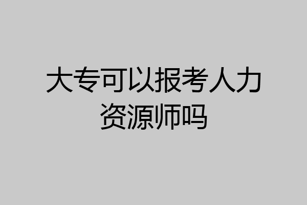 大专可以报考人力资源师吗