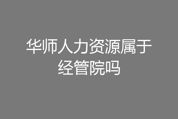 华师人力资源属于经管院吗