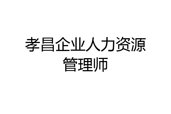 孝昌企业人力资源管理师