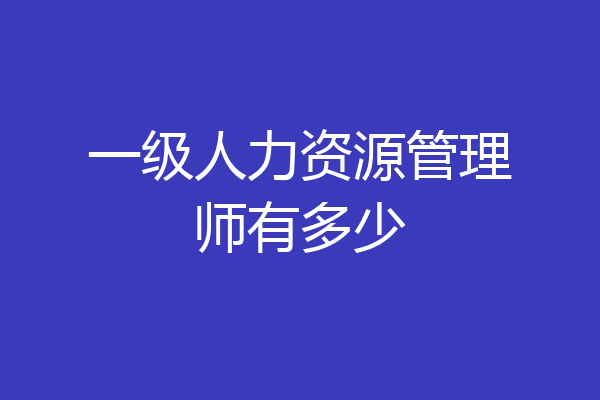 一级人力资源管理师有多少
