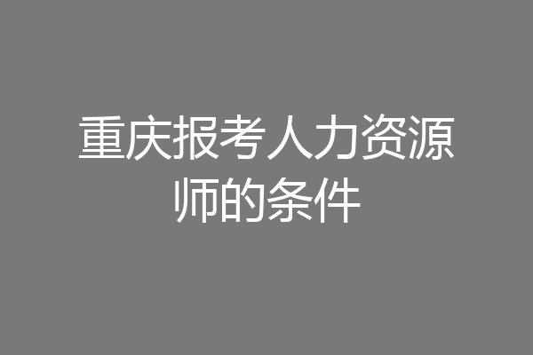 重庆报考人力资源师的条件