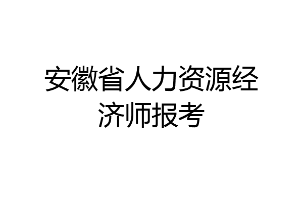 安徽省人力资源经济师报考
