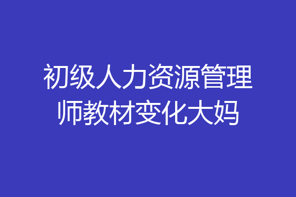 初级人力资源管理师教材变化大妈