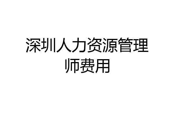 深圳人力资源管理师费用