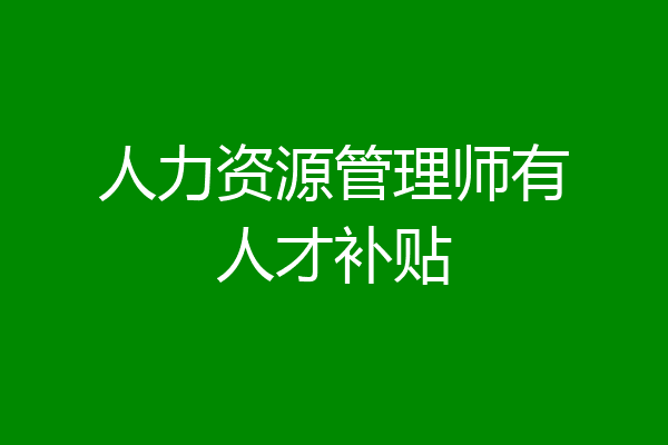 人力资源管理师有人才补贴