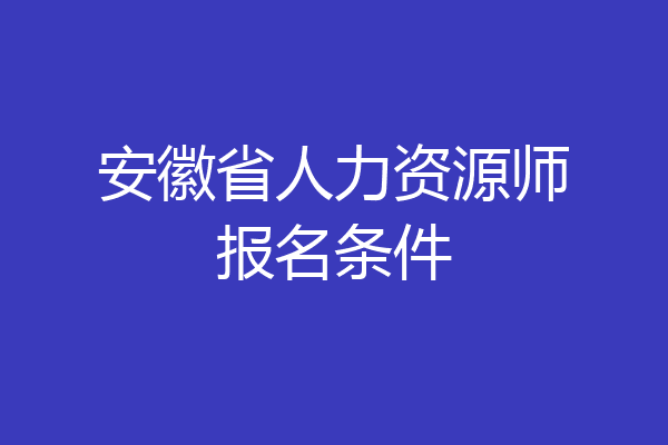 安徽省人力资源师报名条件