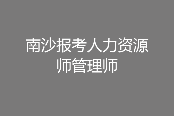 南沙报考人力资源师管理师