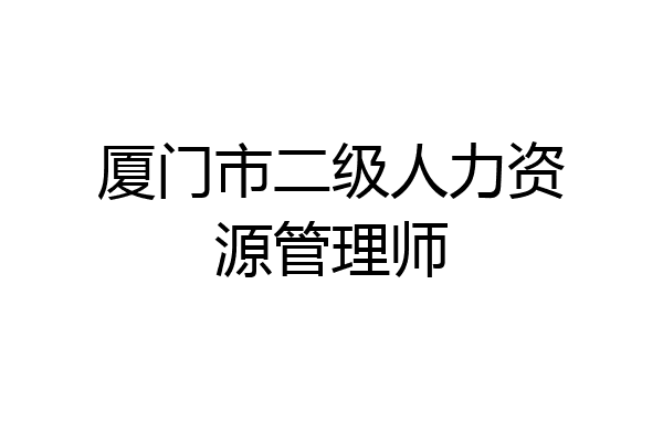 厦门市二级人力资源管理师