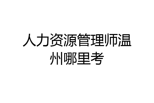 人力资源管理师温州哪里考