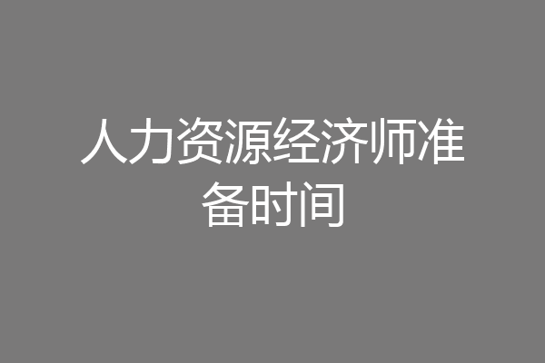 人力资源经济师准备时间