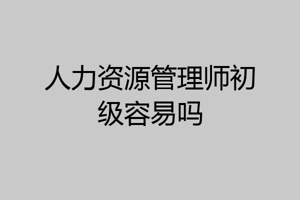 人力资源管理师初级容易吗