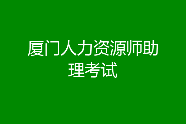 厦门人力资源师助理考试