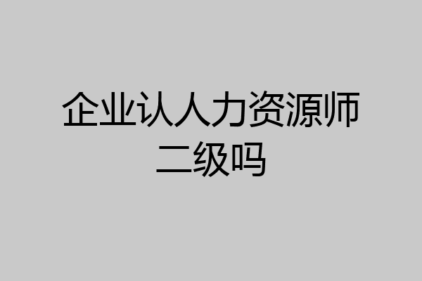 企业认人力资源师二级吗