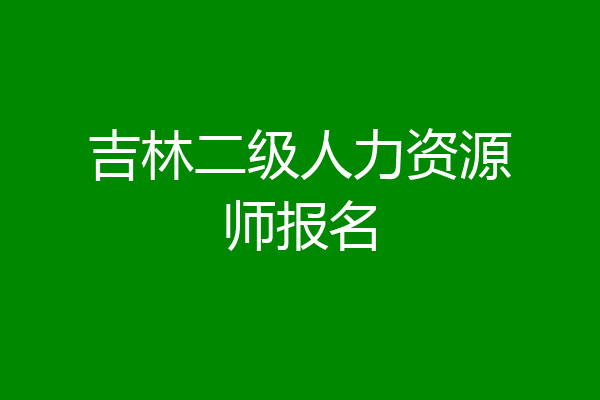 吉林二级人力资源师报名