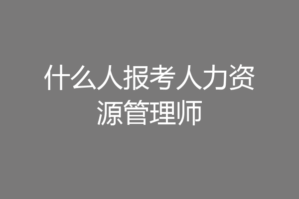 什么人报考人力资源管理师