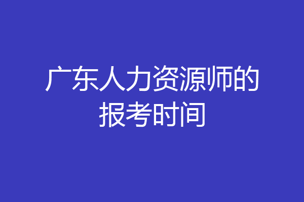 广东人力资源师的报考时间