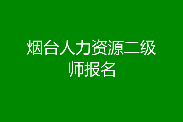 烟台人力资源二级师报名