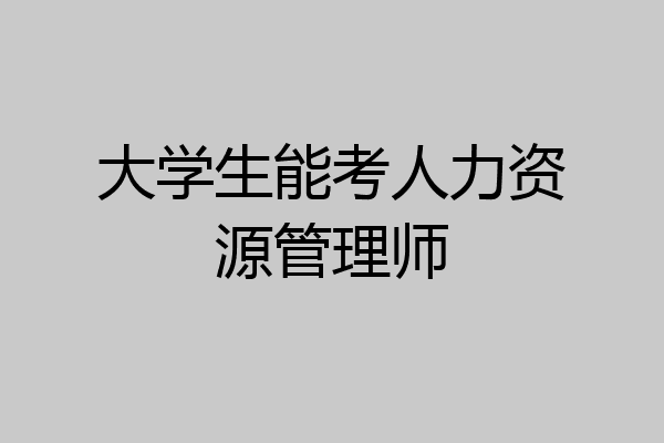 大学生能考人力资源管理师