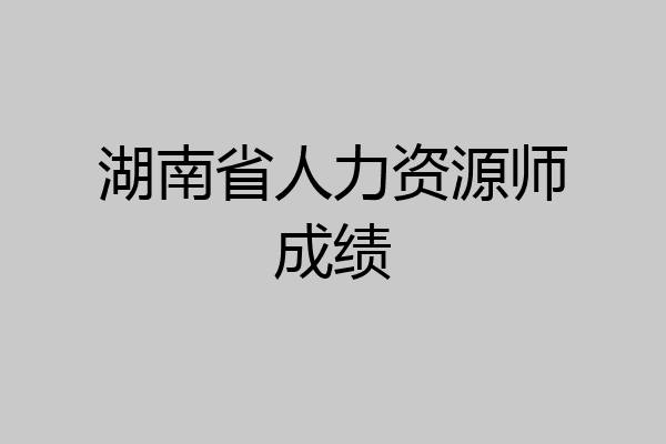 湖南省人力资源师成绩