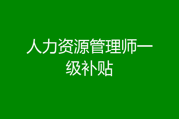 人力资源管理师一级补贴