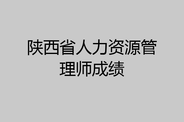 陕西省人力资源管理师成绩