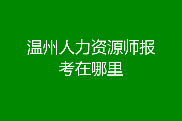 温州人力资源师报考在哪里
