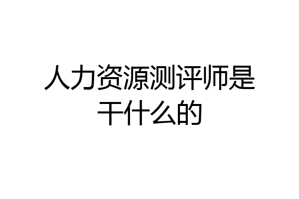 人力资源测评师是干什么的