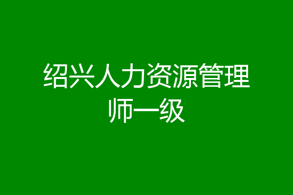 绍兴人力资源管理师一级