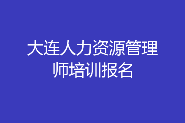 大连人力资源管理师培训报名