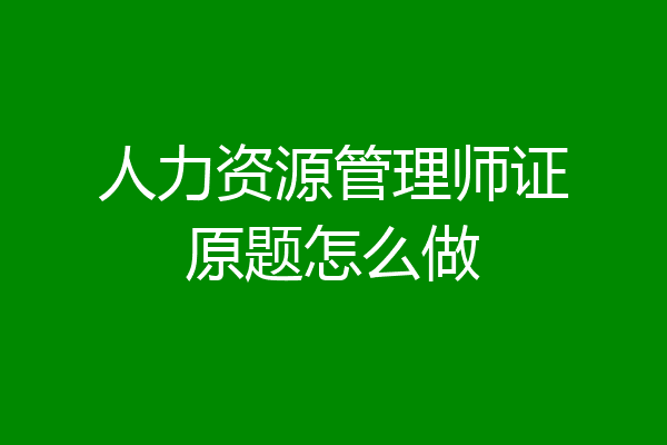 人力资源管理师证原题怎么做