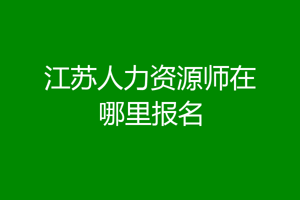 江苏人力资源师在哪里报名