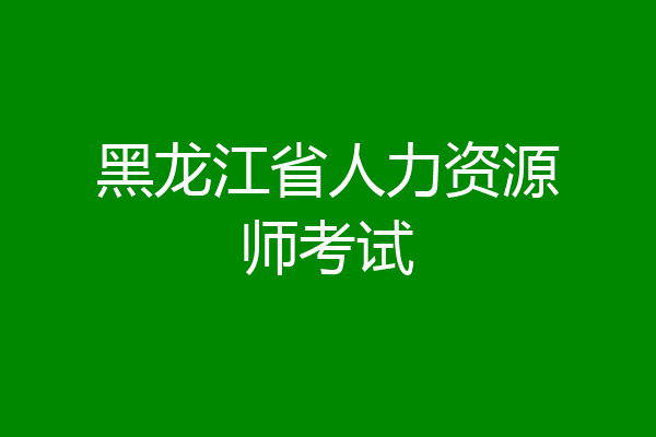 黑龙江省人力资源师考试