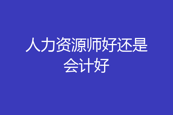 人力资源师好还是会计好